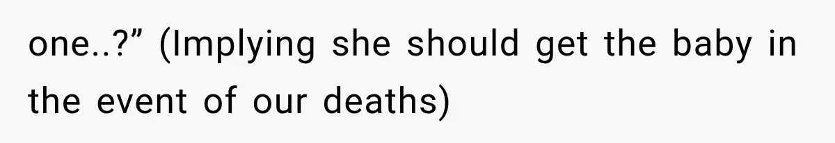 one..?” (Implying she should get the baby in the event of our deaths)