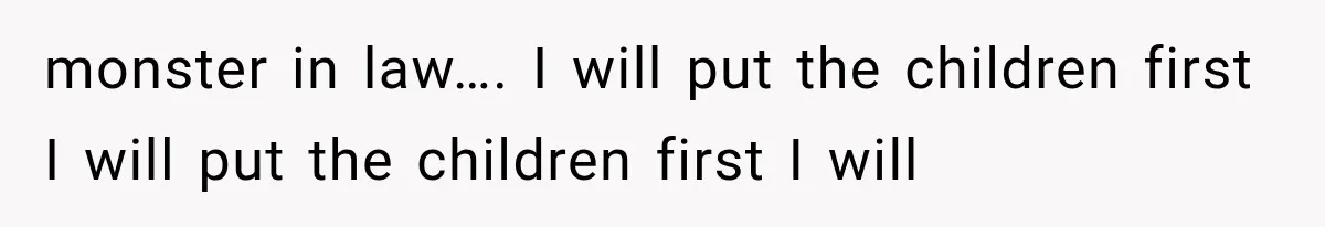 monster in law…. I will put the children first I will put the children first I will