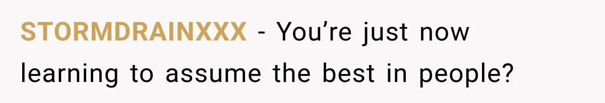 STORMDRAINXXX − You’re just now learning to assume the best in people?