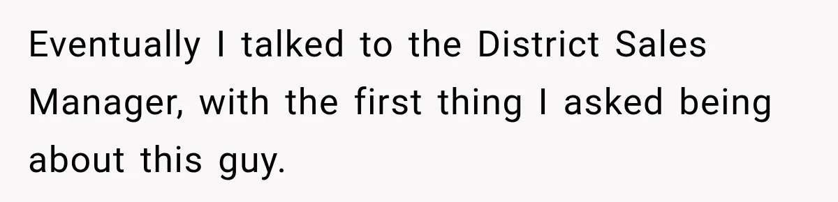 Eventually I talked to the District Sales Manager, with the first thing I asked being about this guy.