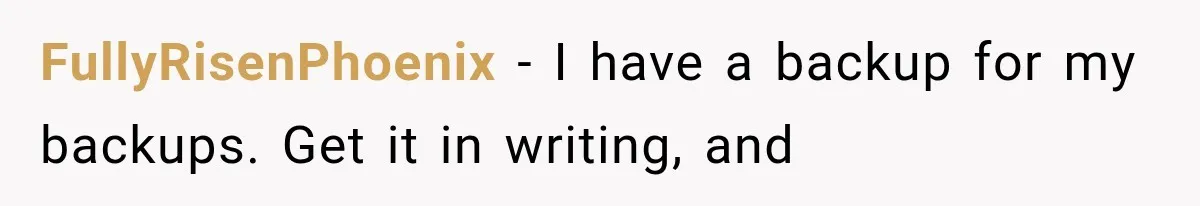 FullyRisenPhoenix − I have a backup for my backups. Get it in writing, and