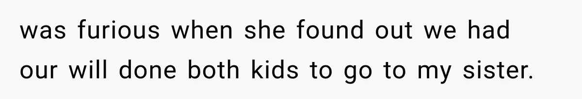 was furious when she found out we had our will done both kids to go to my sister.
