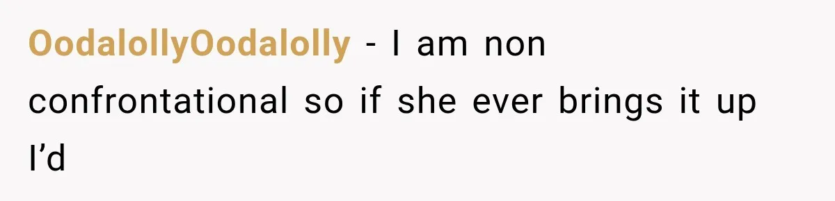 OodalollyOodalolly − I am non confrontational so if she ever brings it up I’d