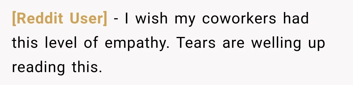 [Reddit User] − I wish my coworkers had this level of empathy. Tears are welling up reading this.