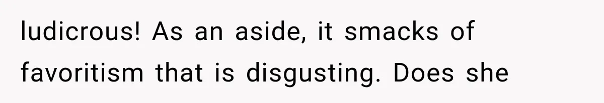 ludicrous! As an aside, it smacks of favoritism that is disgusting. Does she