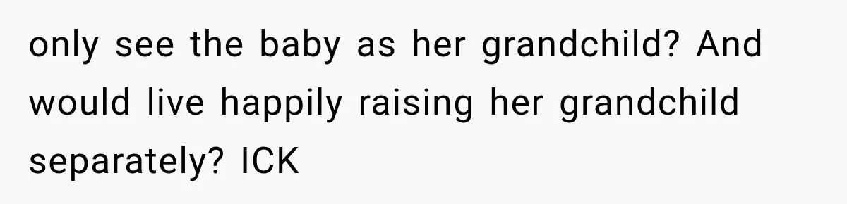 only see the baby as her grandchild? And would live happily raising her grandchild separately? ICK