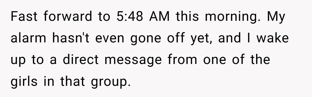 ​Fast forward to 5:48 AM this morning. My alarm hasn't even gone off yet, and I wake up to a direct message from one of the girls in that group.