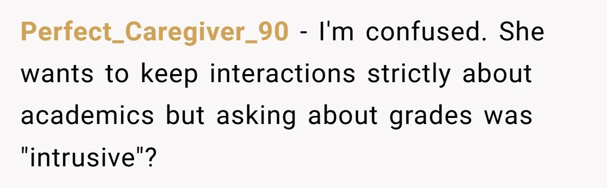 Perfect_Caregiver_90 − I'm confused. She wants to keep interactions strictly about academics but asking about grades was "intrusive"?