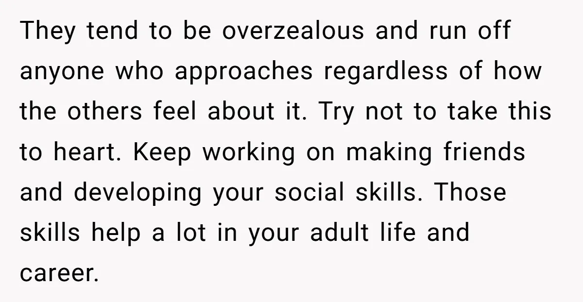 They tend to be overzealous and run off anyone who approaches regardless of how the others feel about it. Try not to take this to heart. Keep working on making...