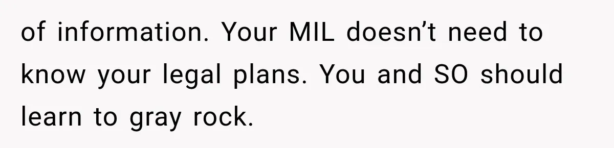of information. Your MIL doesn’t need to know your legal plans. You and SO should learn to gray rock.