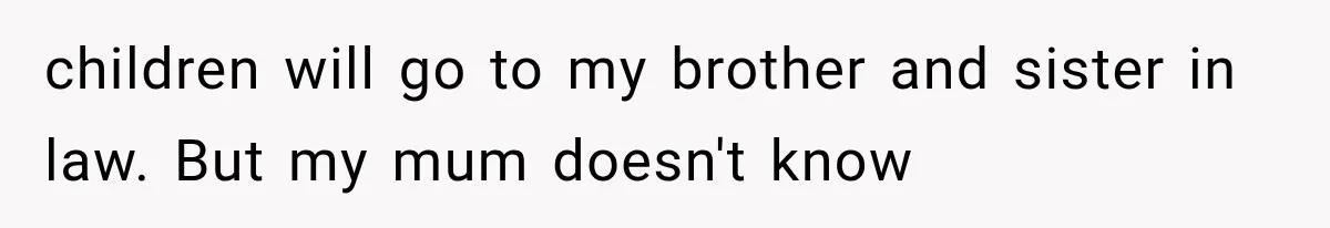 children will go to my brother and sister in law. But my mum doesn't know