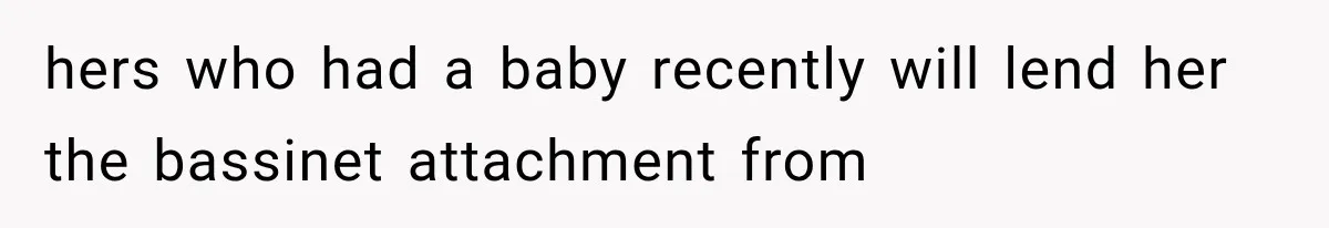 hers who had a baby recently will lend her the bassinet attachment from