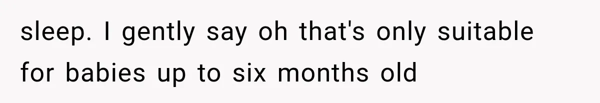 sleep. I gently say oh that's only suitable for babies up to six months old