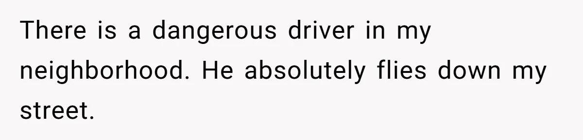 He Was Tired of His Neighbor Speeding Through the Neighborhood, So He Started Planting a Very Petty Problem in His Yard There is a dangerous driver in my neighborhood. He absolutely flies down my street.