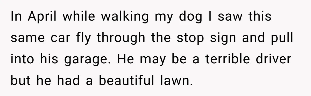 He Was Tired of His Neighbor Speeding Through the Neighborhood, So He Started Planting a Very Petty Problem in His Yard In April while walking my dog I saw this same car fly through the stop sign and pull into his garage. He may be a terrible driver but he had...