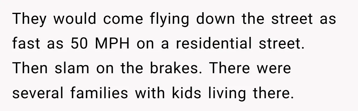 He Was Tired of His Neighbor Speeding Through the Neighborhood, So He Started Planting a Very Petty Problem in His Yard They would come flying down the street as fast as 50 MPH on a residential street. Then slam on the brakes. There were several families with kids living there.