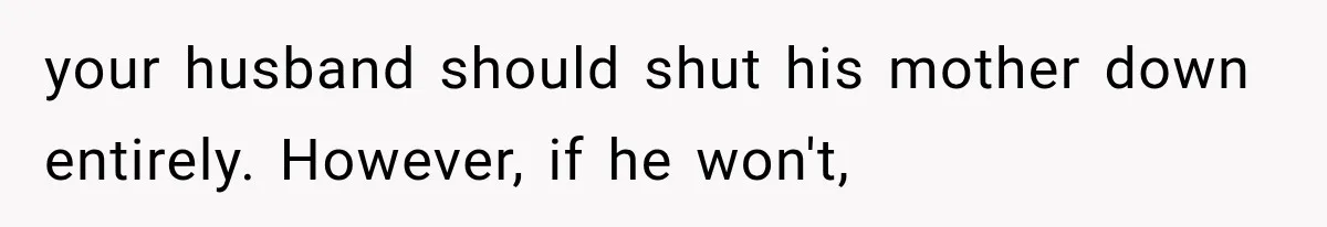 your husband should shut his mother down entirely. However, if he won't,