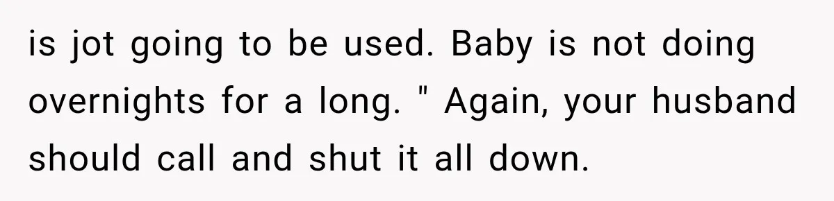 is jot going to be used. Baby is not doing overnights for a long. " Again, your husband should call and shut it all down.