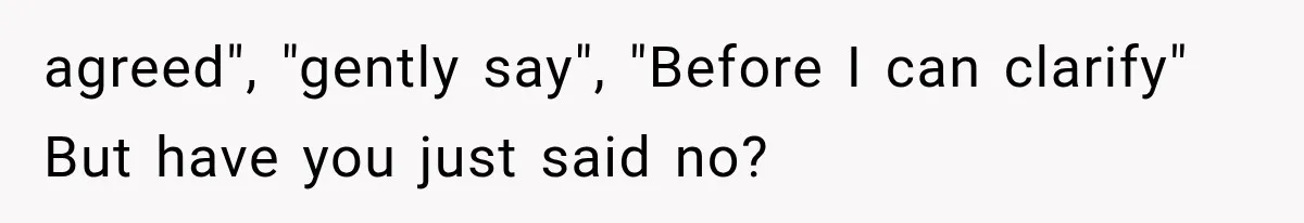 agreed", "gently say", "Before I can clarify" But have you just said no?