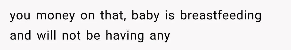 you money on that, baby is breastfeeding and will not be having any