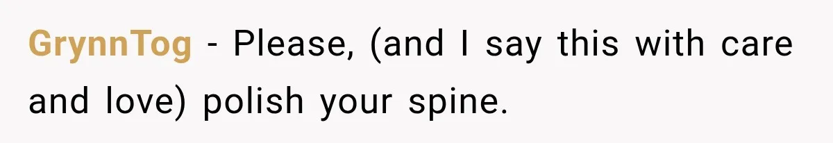 GrynnTog − Please, (and I say this with care and love) polish your spine.