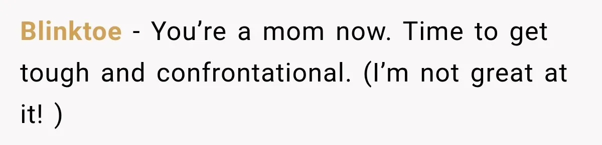 Blinktoe − You’re a mom now. Time to get tough and confrontational. (I’m not great at it! )
