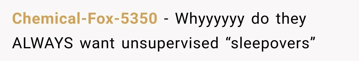 Chemical-Fox-5350 − Whyyyyyy do they ALWAYS want unsupervised “sleepovers”