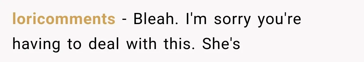 loricomments − Bleah. I'm sorry you're having to deal with this. She's