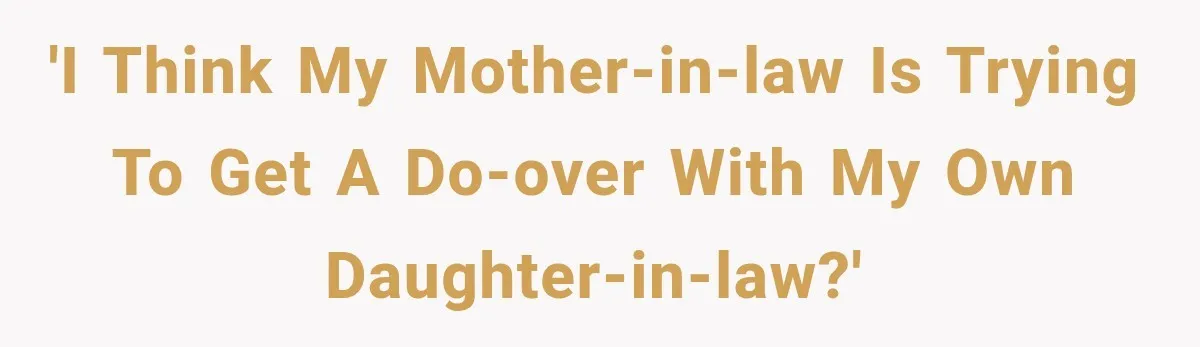 'I think my mother-in-law is trying to get a do-over with my own daughter-in-law?'