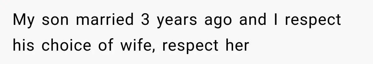 My son married 3 years ago and I respect his choice of wife, respect her
