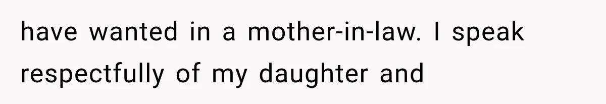 have wanted in a mother-in-law. I speak respectfully of my daughter and