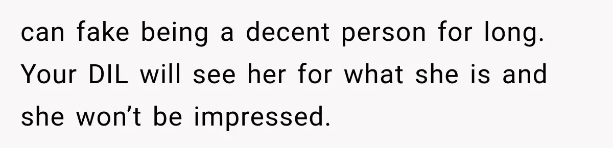 can fake being a decent person for long. Your DIL will see her for what she is and she won’t be impressed.