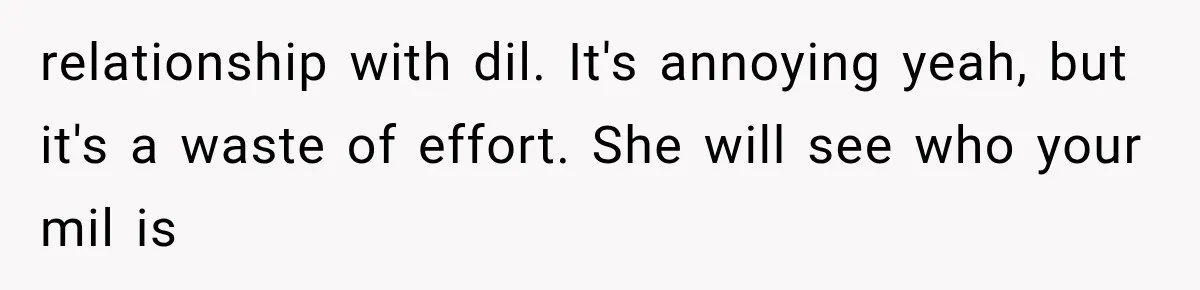 relationship with dil. It's annoying yeah, but it's a waste of effort. She will see who your mil is