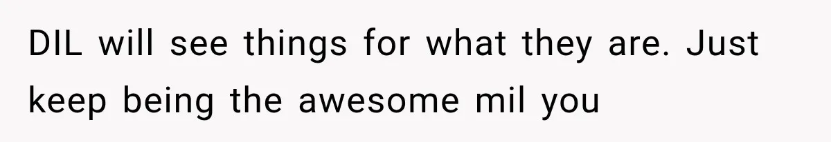 DIL will see things for what they are. Just keep being the awesome mil you