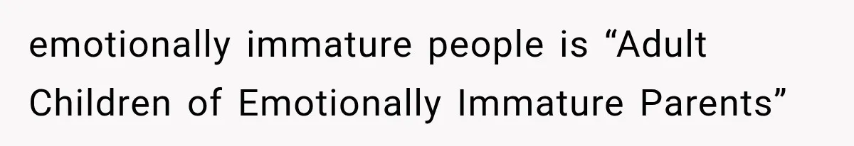 emotionally immature people is “Adult Children of Emotionally Immature Parents”