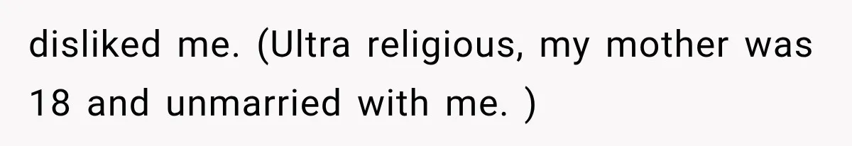 disliked me. (Ultra religious, my mother was 18 and unmarried with me. )
