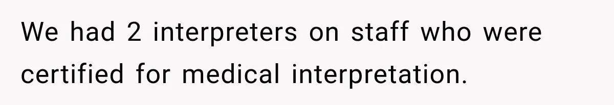 We had 2 interpreters on staff who were certified for medical interpretation.