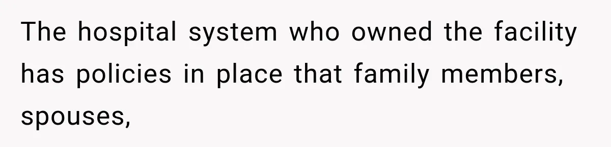 The hospital system who owned the facility has policies in place that family members, spouses,