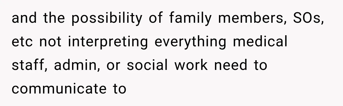 and the possibility of family members, SOs, etc not interpreting everything medical staff, admin, or social work need to communicate to