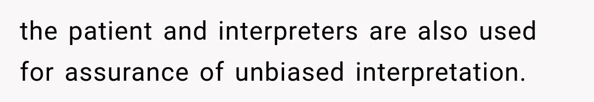 the patient and interpreters are also used for assurance of unbiased interpretation.