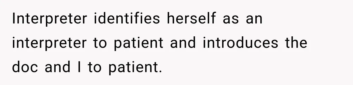 Interpreter identifies herself as an interpreter to patient and introduces the doc and I to patient.