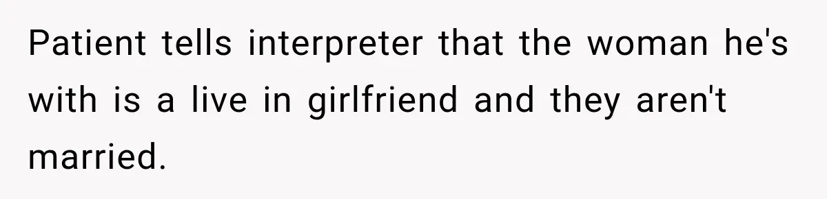 Patient tells interpreter that the woman he's with is a live in girlfriend and they aren't married.