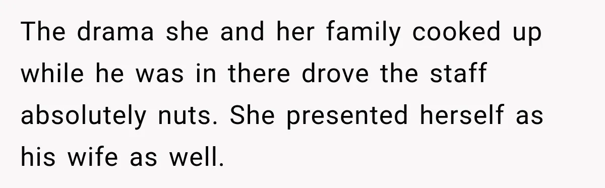 The drama she and her family cooked up while he was in there drove the staff absolutely nuts. She presented herself as his wife as well.