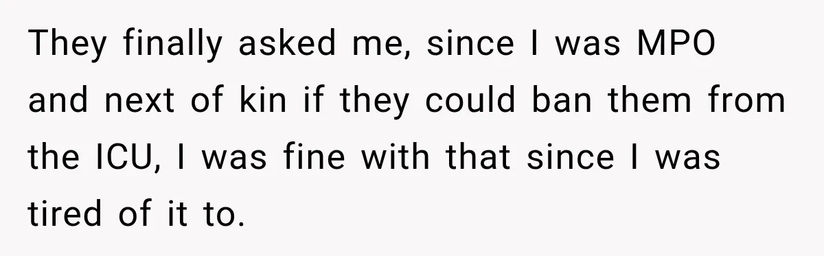 They finally asked me, since I was MPO and next of kin if they could ban them from the ICU, I was fine with that since I was tired of...