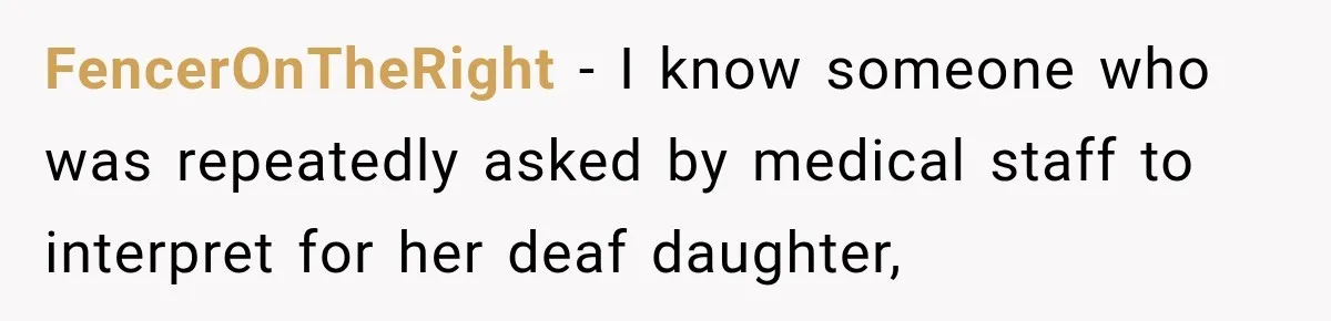 FencerOnTheRight − I know someone who was repeatedly asked by medical staff to interpret for her deaf daughter,