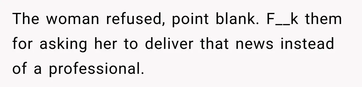 The woman refused, point blank. F__k them for asking her to deliver that news instead of a professional.