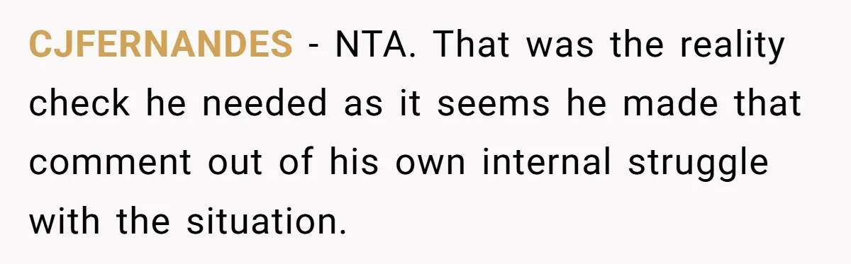 CJFERNANDES − NTA. That was the reality check he needed as it seems he made that comment out of his own internal struggle with the situation.