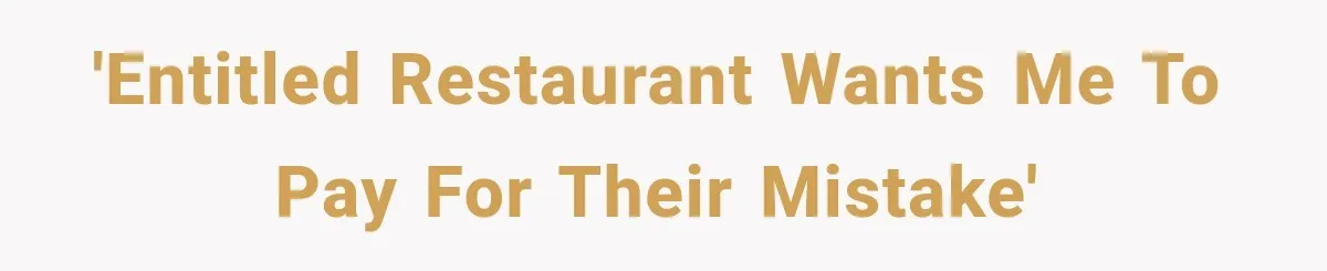 'Entitled restaurant wants me to pay for their mistake'