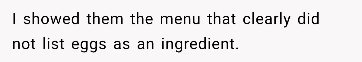 I showed them the menu that clearly did not list eggs as an ingredient.