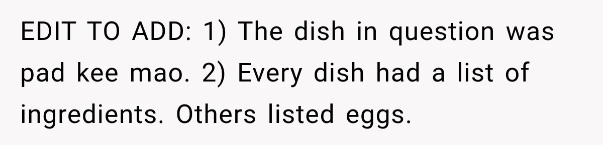 EDIT TO ADD: 1) The dish in question was pad kee mao. 2) Every dish had a list of ingredients. Others listed eggs.